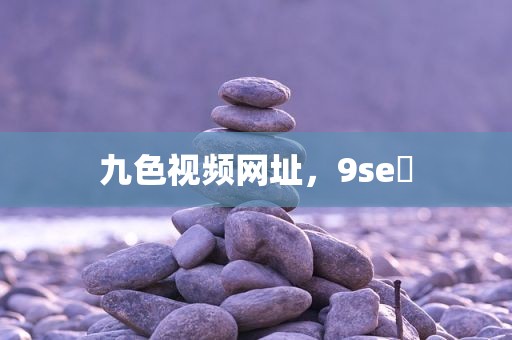 九色视频网址，9se 