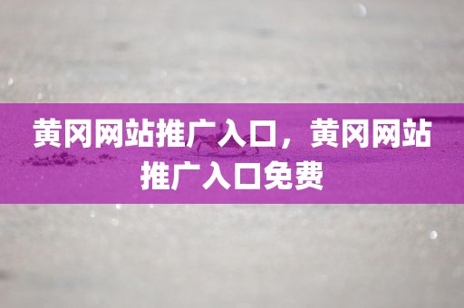 黄冈网站推广入口，黄冈网站推广入口免费