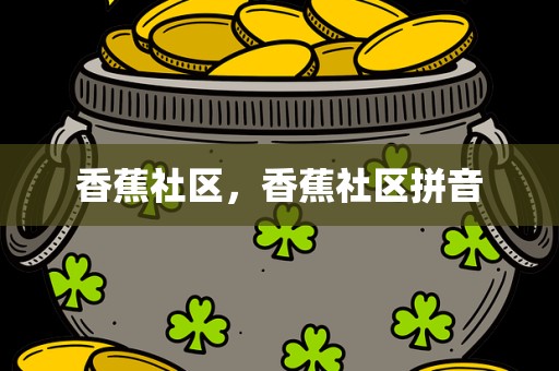 香蕉社区，香蕉社区拼音