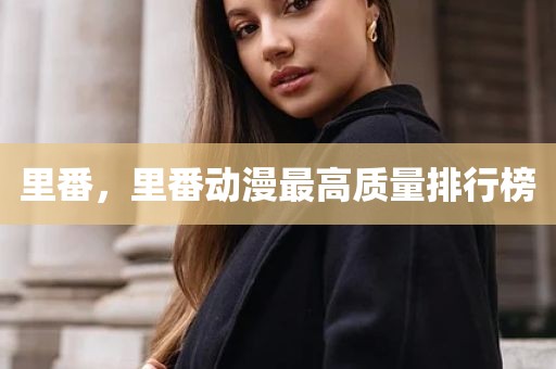 里番，里番动漫最高质量排行榜