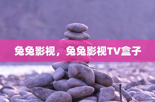兔兔影视，兔兔影视TV盒子
