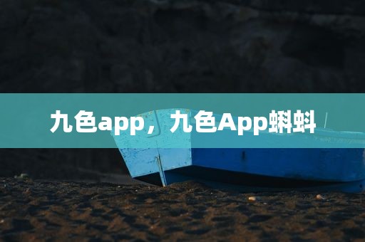 九色app，九色App蝌蚪