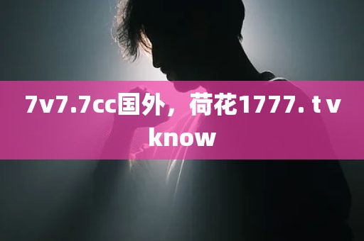 7v7.7cc国外，荷花1777. tⅴknow