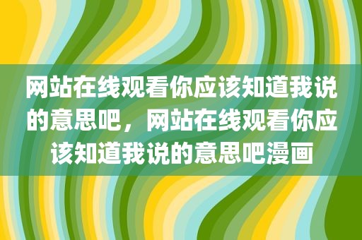网站在线观看你应该知道我说的意思吧，网站在线观看你应该知道我说的意思吧漫画