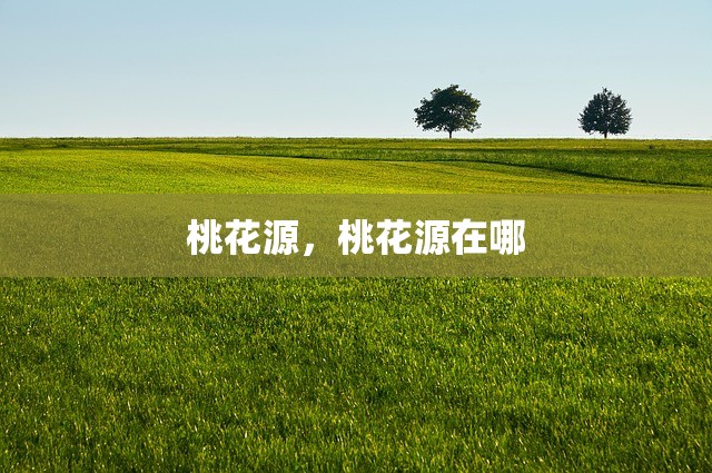 桃花源，桃花源在哪