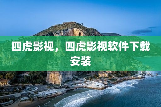 四虎影视，四虎影视软件下载安装