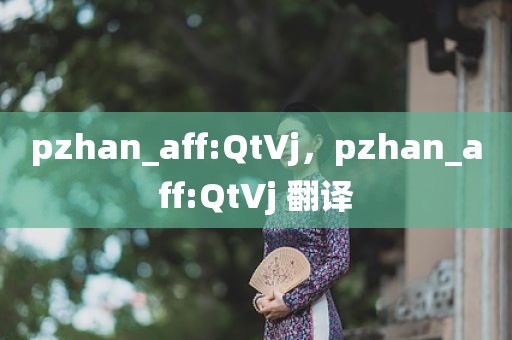 pzhan_aff:QtVj，pzhan_aff:QtVj 翻译