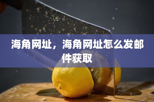 海角网址，海角网址怎么发邮件获取