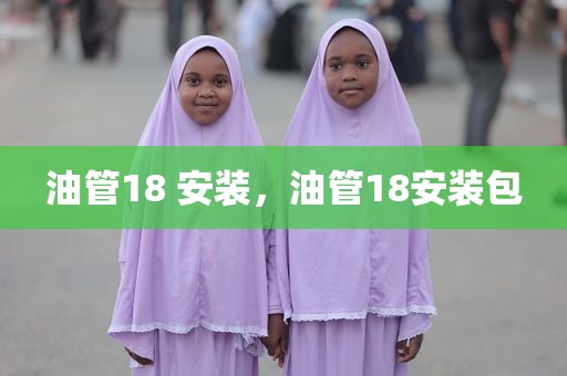 油管18 安装，油管18安装包
