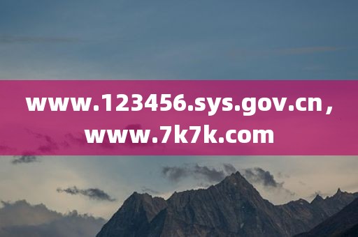www.123456.sys.gov.cn，www.7k7k.com