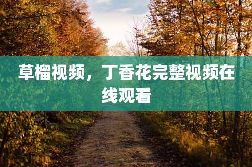 草榴视频，丁香花完整视频在线观看