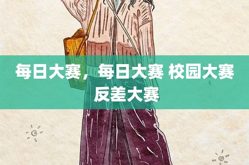 每日大赛，每日大赛 校园大赛 反差大赛