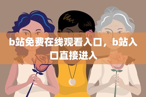 b站免费在线观看入口，b站入口直接进入