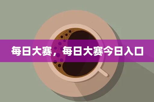 每日大赛，每日大赛今日入口