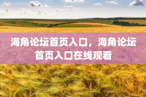海角论坛首页入口，海角论坛首页入口在线观看