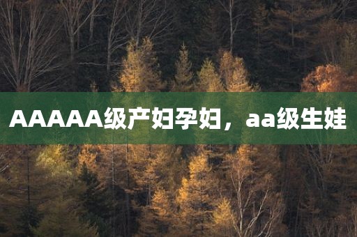 AAAAA级产妇孕妇，aa级生娃
