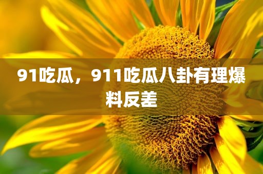 91吃瓜，911吃瓜八卦有理爆料反差