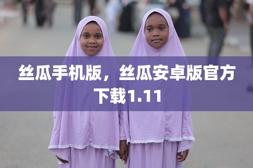 丝瓜手机版，丝瓜安卓版官方下载1.11