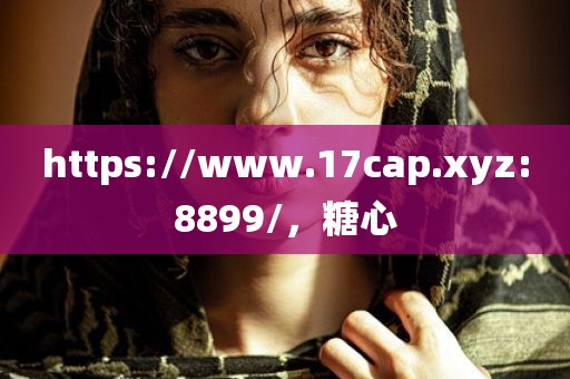 https://www.17cap.xyz:8899/，糖心