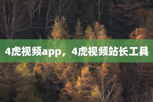 4虎视频app，4虎视频站长工具