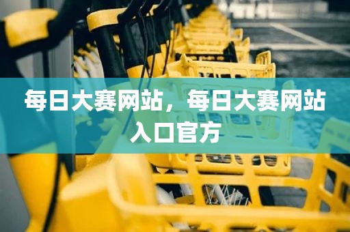 每日大赛网站，每日大赛网站入口官方
