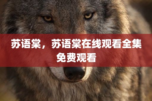 苏语棠，苏语棠在线观看全集免费观看
