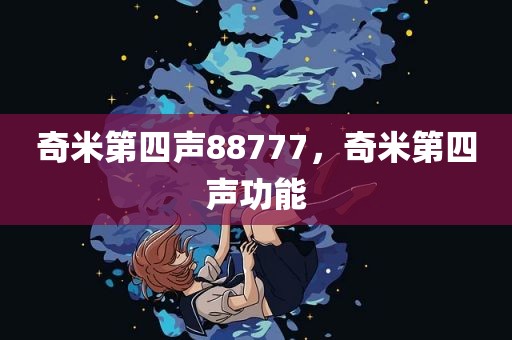 奇米第四声88777，奇米第四声功能