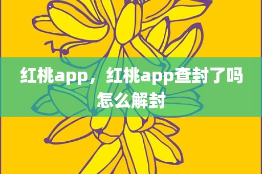 红桃app，红桃app查封了吗怎么解封