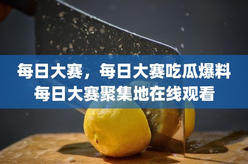 每日大赛，每日大赛吃瓜爆料每日大赛聚集地在线观看