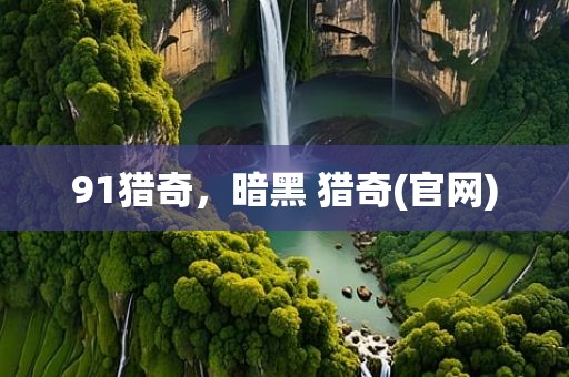 91猎奇，暗黑 猎奇(官网)