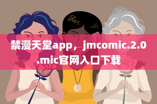 禁漫天堂app，jmcomic.2.0.mic官网入口下载