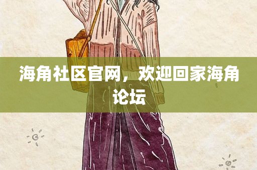 海角社区官网，欢迎回家海角论坛