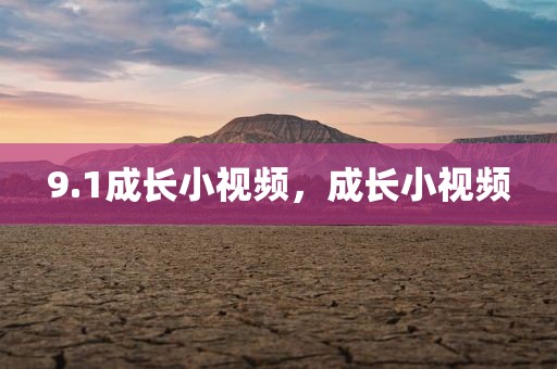 9.1成长小视频，成长小视频