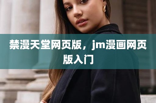 禁漫天堂网页版，jm漫画网页版入门