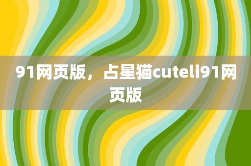 91网页版，占星猫cuteli91网页版
