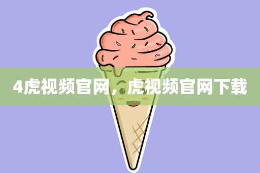 4虎视频官网，虎视频官网下载