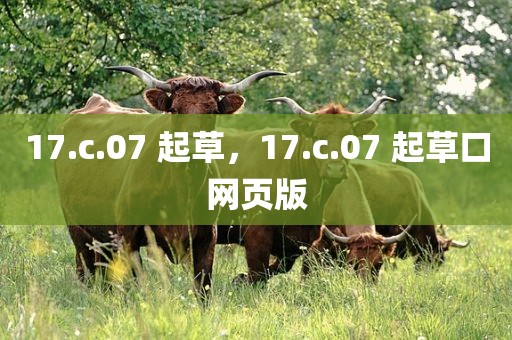 17.c.07 起草，17.c.07 起草口网页版