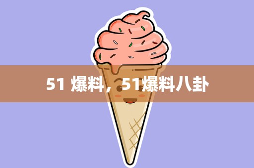 51 爆料，51爆料八卦