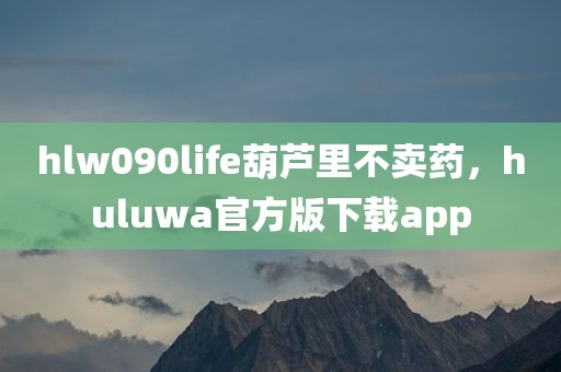 hlw090life葫芦里不卖药，huluwa官方版下载app