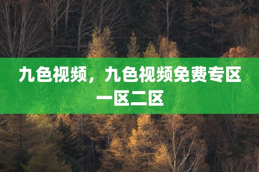 九色视频，九色视频免费专区一区二区