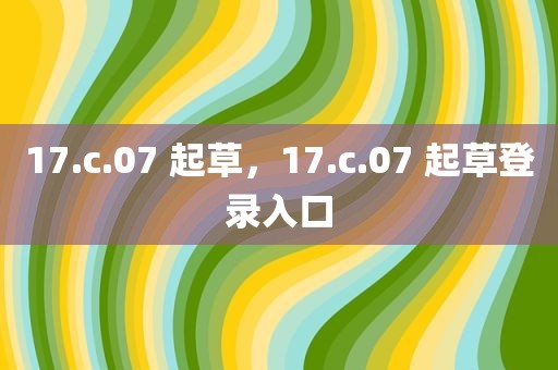 17.c.07 起草，17.c.07 起草登录入口