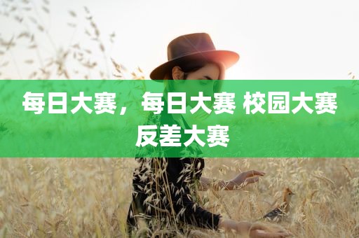 每日大赛，每日大赛 校园大赛 反差大赛
