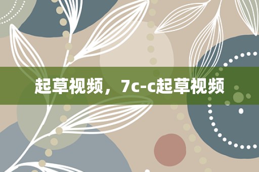 起草视频，7c-c起草视频