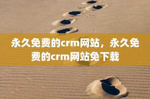 永久免费的crm网站，永久免费的crm网站免下载