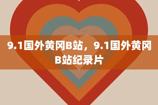 9.1国外黄冈B站，9.1国外黄冈B站纪录片