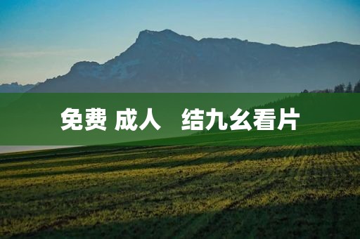免费 成人   结九幺看片