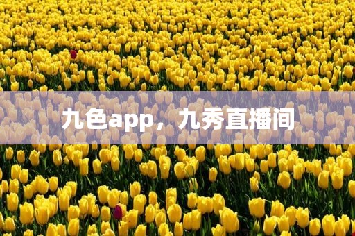 九色app，九秀直播间
