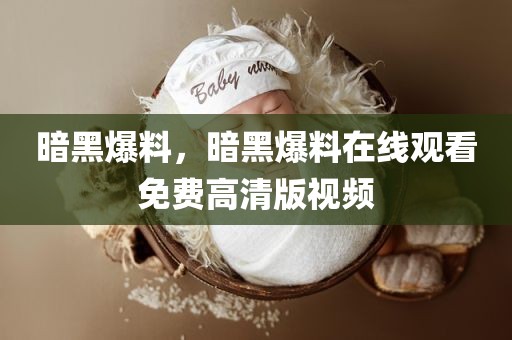 暗黑爆料，暗黑爆料在线观看免费高清版视频