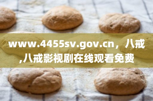 www.4455sv.gov.cn，八戒,八戒影视剧在线观看免费