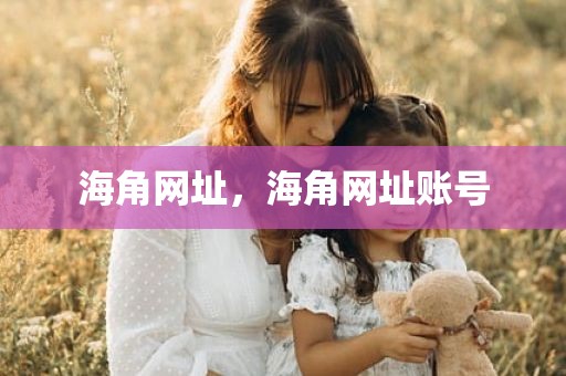 海角网址，海角网址账号
